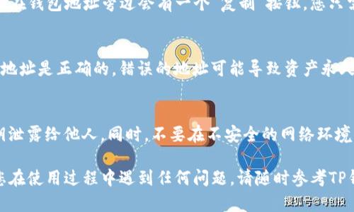 在寻找TP钱包的地址时，您可以按照以下步骤进行操作，以确保您能够找到正确的信息。

1. 下载和安装TP钱包
首先，您需要在手机应用商店（如Apple App Store或Google Play Store）中搜索“TP钱包”（TP Wallet），然后下载并安装该应用程序。安装完成后，打开TP钱包。

2. 创建或导入钱包
如果您是第一次使用TP钱包，您需要创建一个新钱包。在创建过程中，请确保妥善保管您的助记词（mnemonic phrase），这对恢复钱包是非常重要的。如果您已经有钱包，也可以选择导入钱包，输入助记词即可。

3. 查找钱包地址
成功创建或导入钱包后，您将进入TP钱包的主界面。在主界面上，您会看到您的资产和各种功能选项。同时，您的钱包地址通常会在主界面显示。在某些情况下，您可能需要点击某个特定的资产类别才会看到特定资产的地址。

4. 复制钱包地址
一旦找到了您的钱包地址（通常是以“0x”开头的一串字符），您可以轻松地将其复制。通常在钱包地址旁边会有一个“复制”按钮，您只需点击它，即可将地址复制到剪贴板。

5. 了解钱包地址的重要性
钱包地址是接收加密货币的重要信息，因此请务必确保在发送或接收数字资产时输入的地址是正确的。错误的地址可能导致资产永久丢失。因此，在进行任何交易之前，可以先进行小额测试，以确认地址的准确性。

6. 保护您的钱包信息
除了确保您拥有正确的钱包地址外，保护您的钱包也是至关重要的。避免将助记词或私钥泄露给他人。同时，不要在不安全的网络环境中访问或使用您的钱包。

通过这些步骤，您可以轻松找到TP钱包的地址并开始进行加密货币的交易和管理。如果您在使用过程中遇到任何问题，请随时参考TP钱包的官方文档或联系他们的客服支持。