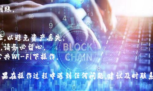要将币从欧易（OKEx）转移到TP钱包，您可以按照以下步骤进行操作。请注意，转账过程中请保持警惕，以确保信息的安全性。

### 步骤一：登录到您的欧易账户
首先，打开欧易的官方网站或应用程序，并使用您的账户信息登录。如果您还没有账户，需要先进行注册。

### 步骤二：选择要转账的币种
在账户主界面，找到“资产”或“钱包”选项。点击进入后，您会看到您的所有虚拟资产。选择您想要转账的币种。例如，如果您想转账比特币，点击比特币选项。

### 步骤三：点击“提币”或“转出”按钮
在选择的币种界面中，您可以看到“提币”或“转出”按钮。点击这个按钮，这将带您进入提币的页面。

### 步骤四：获取TP钱包地址
接下来，您需要提供TP钱包的接收地址。打开TP钱包应用，选择“接收”选项，找到并复制您的钱包地址。确保这个地址是正确的，因为任何错误都可能导致您的资产丧失。

### 步骤五：输入TP钱包地址
回到欧易的提币页面，在地址栏中粘贴您刚才复制的TP钱包地址。系统可能会自动识别您所选择的币种，请仔细检查以确保没有错误。

### 步骤六：填写提币的数量
在提币页面中，您需要输入您希望转账的币种数量。请注意欧易有时会收取网络费用，您需要将费用计算在内，以确保您输入的金额能够成功转账到TP钱包。

### 步骤七：确认转账信息
在填写完所有必要信息后，仔细检查所有字段。确保提币地址、币种和数量都是正确的。如果一切无误，点击“确认”按钮。

### 步骤八：进行身份验证
为确保安全，欧易可能会要求您进行身份验证。通常这涉及到您的手机短信验证码或电子邮件验证。按照系统提示完成验证流程。

### 步骤九：等待交易确认
完成所有步骤后，您需要等待交易确认。通常，这需要几分钟到几个小时不等，具体时间取决于网络拥堵情况。

### 步骤十：检查TP钱包余额
最后，您可以打开TP钱包，查看收到的金额。您的资产应已经到账。

### 注意事项
1. **确认地址**：在每次转账前，请再次确认您的TP钱包地址，以避免资产丢失。
2. **网络费用**：不同的币种在转账时会有不同的网络费用，请务必留心。
3. **安全性**：确保在安全的网络环境下进行转账，避免在公共Wi-Fi下操作。

通过以上步骤，您应该可以成功将币从欧易转账到TP钱包。如果在操作过程中遇到任何问题，建议及时联系欧易的客服以获取帮助。