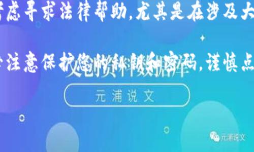 抱歉，您遇到了这种情况。对于您的问题，建议您立即采取以下措施：

1. **联系钱包客服**：尽快联系您使用的钱包的客服，详细说明您的情况，他们可能会提供帮助或解决方案。

2. **检查交易记录**：登录您的钱包账户，查看最近的交易记录，确认所有的交易是否都是您本人进行的，注意是否有可疑交易。

3. **修改密码**：如果您认为账户可能被未经授权访问，建议尽快修改钱包的密码，并启用任何可能的安全措施（如双重验证）。

4. **寻求法律帮助**：如果损失较大，您可以考虑寻求法律帮助，尤其是在涉及大额资金时。

5. **提高安全意识**：未来使用钱包时，请务必注意保护您的私钥和密码，谨慎点击不明链接。

如果您需要更多具体建议或信息，请告诉我。