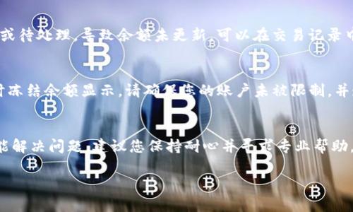 如果您的TP钱包兑换余额显示不出来，可以尝试以下几个步骤来解决这个问题：

1. 检查网络连接
有时候，余额无法显示可能是由于网络连接不稳定。请确保您的设备连接到互联网，并且信号良好。尝试重新连接Wi-Fi，或切换到移动数据连接，看是否能够解决问题。

2. 更新TP钱包应用
确保您使用的是TP钱包的最新版本。如果没有更新，可以前往应用商店检查是否有可用的更新。开发者会定期发布更新来修复bug和改善性能，因此，保持应用最新，有助于避免许多常见问题。

3. 查看钱包设置
有时候，钱包的设置可能会影响余额的显示。请仔细检查钱包的设置，确保所有相关选项都是正确的，特别是与货币、显示选项以及同步相关的设置是否正确配置。

4. 清除缓存
应用程序的缓存有时会导致显示问题。可以尝试在设备的设置中找到TP钱包，选择清除缓存，然后重新打开应用，查看余额是否可以正常显示。

5. 重启设备
重启设备是解决许多技术问题的简单而有效的方法。通过重启您的手机或平板，可以重置某些系统进程，从而有可能解决余额不显示的问题。

6. 联系客服
如果在尝试以上方法后问题仍然存在，建议联系TP钱包的客服团队。他们能够提供更针对性的解决方案，并了解是否有其他用户遇到类似问题。

7. 检查交易状态
如果您最近进行过兑换交易，建议检查该交易的状态。有可能由于交易未成功或待处理，导致余额未更新。可以在交易记录中查看相关信息，以确保兑换交易已完全处理。

8. 了解平台的安全政策
TP钱包在安全方面有一定的政策，例如，如果系统检测到可疑活动，可能会临时冻结余额显示。请确保您的账户未被限制，并遵循所有安全指引以避免出现这种情况。

总结
以上步骤可以帮助您解决TP钱包兑换余额不显示的问题。如果上述方法仍未能解决问题，建议您保持耐心并寻求专业帮助。在数字货币和区块链技术的快速发展中，及时了解和解决问题是非常重要的。

希望这些建议能够帮助您顺利查看您的余额！