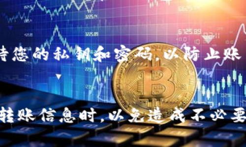 将火币交易所中的数字货币转移到TP钱包的过程相对简单，但需要遵循一些步骤以确保安全和有效的转账。以下是详细的指导步骤，帮助您完成操作。

步骤一：准备工作
在进行转账之前，您需要确保已经下载并安装了TP钱包，并且已经注册并设置好了钱包。记得安全保管您的助记词和私钥，以保证您的资金安全。

步骤二：获取TP钱包的收款地址
打开您的TP钱包，并找到您想要转入的币种。例如，如果您要转入以太坊（ETH），请选择ETH，并进入该币种的提币或接收界面。在这里，您将看到您的钱包地址。通常，这个地址是以“0x”开头的一串字符。请确保复制好该地址，以免出错。

步骤三：登录火币账户
在进行转账之前，您需要登录您的火币交易所账户。如果您没有账户，请访问火币官方网站进行注册。使用您的电子邮件或手机号注册一个账户，并确保通过身份验证。

步骤四：选择提币
在火币账户中，找到“资产”或“钱包”选项。选择“提币”或“提币管理”，然后选择您想要转移的币种。例如，选择以太坊（ETH），点击进入提币页面。

步骤五：填写提币信息
在提币页面中，您需要填写以下信息：
ul
    listrong提币地址：/strong在此处粘贴您在TP钱包中复制的地址。/li
    listrong提币数量：/strong输入您要转移的币种数量。请注意，火币通常会有最低提币限额。/li
    listrong提币网络：/strong选择转账所用的网络，确保选择您TP钱包支持的网络，以避免资金丢失。/li
/ul

步骤六：确认提币
在填写完所有信息后，请仔细核对地址和数量，以确保没有出现错误。核对无误后，您可能需要通过二次验证（如短信验证码或谷歌验证器）来确认您的提币请求。完成这些后，点击“确认提币”按钮。

步骤七：查看转账状态
提币请求提交后，您可以在火币的资金记录中查看到您提币的状态。成功提交后，转账通常会在几分钟内完成，但有时可能因为网络拥堵而延迟。在TP钱包中刷新页面，您应该能够看到新增的币种。

安全提示
在进行任何数字资产转账时，安全是重中之重。请确保您的设备安全以及网络环境可靠，不要在公共WiFi下进行交易。此外，请谨慎对待您的私钥和密码，以防止账户被盗。

总结
将火币交易所中的数字货币转移到TP钱包并不是复杂的过程，只需几个简单步骤即可完成。确保细心操作，特别是在填写钱包地址和转账信息时，以免造成不必要的损失。如果您新手，可以先尝试转小额以熟悉整个流程。在确保安全的前提下，您就能放心管理和使用您的数字资产。祝您交易顺利！