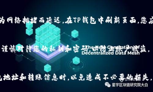 将火币交易所中的数字货币转移到TP钱包的过程相对简单，但需要遵循一些步骤以确保安全和有效的转账。以下是详细的指导步骤，帮助您完成操作。

步骤一：准备工作
在进行转账之前，您需要确保已经下载并安装了TP钱包，并且已经注册并设置好了钱包。记得安全保管您的助记词和私钥，以保证您的资金安全。

步骤二：获取TP钱包的收款地址
打开您的TP钱包，并找到您想要转入的币种。例如，如果您要转入以太坊（ETH），请选择ETH，并进入该币种的提币或接收界面。在这里，您将看到您的钱包地址。通常，这个地址是以“0x”开头的一串字符。请确保复制好该地址，以免出错。

步骤三：登录火币账户
在进行转账之前，您需要登录您的火币交易所账户。如果您没有账户，请访问火币官方网站进行注册。使用您的电子邮件或手机号注册一个账户，并确保通过身份验证。

步骤四：选择提币
在火币账户中，找到“资产”或“钱包”选项。选择“提币”或“提币管理”，然后选择您想要转移的币种。例如，选择以太坊（ETH），点击进入提币页面。

步骤五：填写提币信息
在提币页面中，您需要填写以下信息：
ul
    listrong提币地址：/strong在此处粘贴您在TP钱包中复制的地址。/li
    listrong提币数量：/strong输入您要转移的币种数量。请注意，火币通常会有最低提币限额。/li
    listrong提币网络：/strong选择转账所用的网络，确保选择您TP钱包支持的网络，以避免资金丢失。/li
/ul

步骤六：确认提币
在填写完所有信息后，请仔细核对地址和数量，以确保没有出现错误。核对无误后，您可能需要通过二次验证（如短信验证码或谷歌验证器）来确认您的提币请求。完成这些后，点击“确认提币”按钮。

步骤七：查看转账状态
提币请求提交后，您可以在火币的资金记录中查看到您提币的状态。成功提交后，转账通常会在几分钟内完成，但有时可能因为网络拥堵而延迟。在TP钱包中刷新页面，您应该能够看到新增的币种。

安全提示
在进行任何数字资产转账时，安全是重中之重。请确保您的设备安全以及网络环境可靠，不要在公共WiFi下进行交易。此外，请谨慎对待您的私钥和密码，以防止账户被盗。

总结
将火币交易所中的数字货币转移到TP钱包并不是复杂的过程，只需几个简单步骤即可完成。确保细心操作，特别是在填写钱包地址和转账信息时，以免造成不必要的损失。如果您新手，可以先尝试转小额以熟悉整个流程。在确保安全的前提下，您就能放心管理和使用您的数字资产。祝您交易顺利！