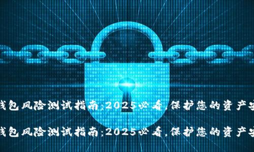 TP钱包风险测试指南：2025必看，保护您的资产安全

TP钱包风险测试指南：2025必看，保护您的资产安全