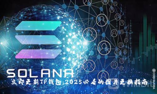立即更新TP钱包：2025必看的图片更换指南