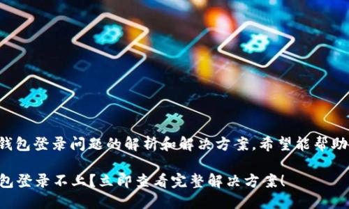 这是关于TP钱包登录问题的解析和解决方案，希望能帮助您顺利登录。

### TP钱包登录不上？立即查看完整解决方案！