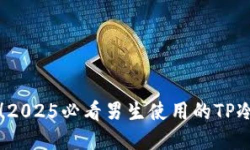 立即了解！2025必看男生使用的TP冷钱包推荐