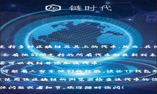 TP钱包（Trust Wallet）是一个支持多种数字资产的加密货币钱包，它支持多种区块链及其上的代币。然而，具体是否支持某种特定的代币（如“pig”）可以通过以下几种方式进行确认：

1. **查看官网**：访问TP钱包的官方网站或他们的社交媒体页面，通常会有他们所支持的所有代币的最新列表。

2. **钱包内搜索**：在TP钱包应用内，可以尝试搜索“pig”代币，看看是否可以找到并添加该代币。

3. **社区和论坛**：可以访问一些加密货币的相关论坛或者社区，那里可能有人分享他们的经验，谈论TP钱包对该代币的支持情况。

4. **区块链浏览器**：如果“pig”代币在某个特定的区块链上运行，可以使用该区块链的浏览器检查该代币的信息，以确认如何在TP钱包中添加它。

总之，具体的支持情况可以通过以上途径进行确认。如果有进一步的具体问题或者细节，欢迎随时询问！