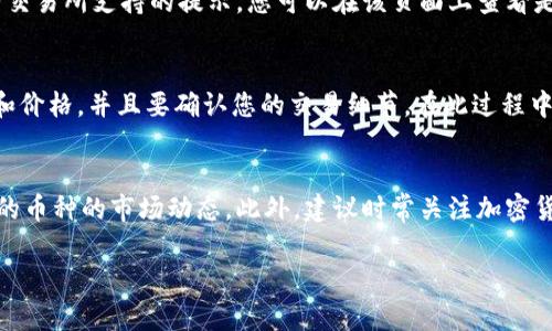 在TP钱包中查看币是否可以出售，您可以按照以下步骤进行操作：

步骤一：打开TP钱包
首先，确保您已在您的手机或其他设备上安装了TP钱包应用。打开应用并使用您的账户信息登录。

步骤二：查看资产列表
登录后，您将进入TP钱包的主界面，通常会看到一个资产页面。在该页面上，您会看到您拥有的所有加密资产的列表。这些资产可以是比特币（BTC）、以太坊（ETH）或其他各种加密货币。

步骤三：选择想要出售的币种
在资产列表中，找到您想要出售的加密货币。点击该币种以查看其详细信息。

步骤四：检查交易状态和支持情况
在币种的详情页面，您通常会看到该币种的当前价格、余额以及是否可以进行出售或交易的选项。某些时候，会有交易所支持的提示，您可以在该页面上查看是否有可用的交易市场。如果该币种目前可以在某些交易所上出售，通常会有相关链接或按钮供您进行买卖操作。

步骤五：卖出操作
如果您确认该币种可以出售，您可以点击相关的“出售”或“交易”按钮。在弹出的选项中，您可以选择出售的数量和价格，并且要确认您的交易细节。在此过程中，确保了解交易费用和预期的到账时间，以避免不必要的损失。

额外提示
需要注意的是，某些加密货币由于流动性不足或者市场活动较低，可能会限制交易，因此要特别留意您计划出售的币种的市场动态。此外，建议时常关注加密货币市场的相关新闻与价格趋势，以决定最佳的交易时机。

通过以上步骤，您可以有效地查看和出售您在TP钱包中持有的币种。希望这些信息能够帮助到您！