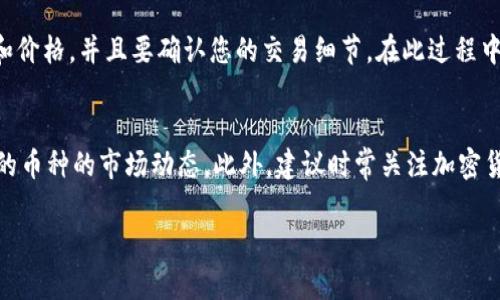 在TP钱包中查看币是否可以出售，您可以按照以下步骤进行操作：

步骤一：打开TP钱包
首先，确保您已在您的手机或其他设备上安装了TP钱包应用。打开应用并使用您的账户信息登录。

步骤二：查看资产列表
登录后，您将进入TP钱包的主界面，通常会看到一个资产页面。在该页面上，您会看到您拥有的所有加密资产的列表。这些资产可以是比特币（BTC）、以太坊（ETH）或其他各种加密货币。

步骤三：选择想要出售的币种
在资产列表中，找到您想要出售的加密货币。点击该币种以查看其详细信息。

步骤四：检查交易状态和支持情况
在币种的详情页面，您通常会看到该币种的当前价格、余额以及是否可以进行出售或交易的选项。某些时候，会有交易所支持的提示，您可以在该页面上查看是否有可用的交易市场。如果该币种目前可以在某些交易所上出售，通常会有相关链接或按钮供您进行买卖操作。

步骤五：卖出操作
如果您确认该币种可以出售，您可以点击相关的“出售”或“交易”按钮。在弹出的选项中，您可以选择出售的数量和价格，并且要确认您的交易细节。在此过程中，确保了解交易费用和预期的到账时间，以避免不必要的损失。

额外提示
需要注意的是，某些加密货币由于流动性不足或者市场活动较低，可能会限制交易，因此要特别留意您计划出售的币种的市场动态。此外，建议时常关注加密货币市场的相关新闻与价格趋势，以决定最佳的交易时机。

通过以上步骤，您可以有效地查看和出售您在TP钱包中持有的币种。希望这些信息能够帮助到您！