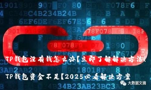 TP钱包没有钱怎么办？立即了解解决方法！

TP钱包资金不足？2025必看解决方案