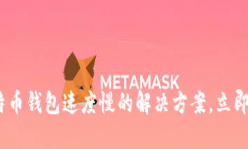 2025必看：比特币钱包速度慢的解决方案，立即提升交易体验！
