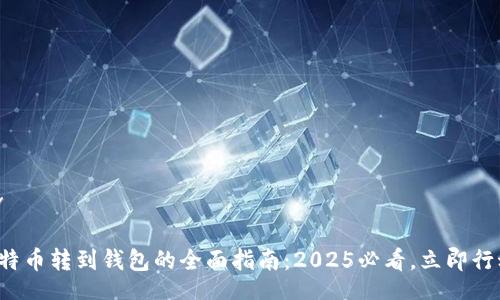 div

比特币转到钱包的全面指南：2025必看，立即行动！