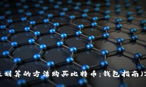如何选择最划算的方法购买比特币：钱包指南（2025必看）