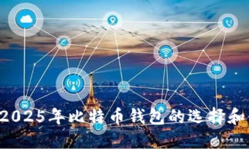 立即了解2025年比特币钱包的选择和使用技巧！