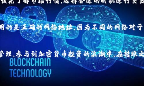 将TP钱包中的USDT转到交易所的过程相对简单，以下是详细的步骤和注意事项：

步骤一：准备工作
在开始之前，请确保您已经在TP钱包中拥有USDT，并且已经在您选择的交易所（如币安、火币、OKEx等）注册并完成了KYC认证。确保该交易所支持USDT的充值。这样可以确保您的转账过程顺利进行。

步骤二：获取交易所充值地址
登录到您选择的交易所，进入“钱包”或“余额”部分，找到USDT（波动较大的稳定币）并点击“充值”。系统将显示一个独特的充值地址，通常是以“1”或“3”开头的字符串。如果您的交易所支持ERC-20、TRC-20或其他网络协议的USDT，请选择相应的网络，并复制充值地址。

步骤三：打开TP钱包进行转账
打开您的TP钱包，找到您持有的USDT。在钱包界面，选择“发送”或“转账”选项，接着将之前复制的交易所USDT充值地址粘贴到收款地址栏中。确保地址准确无误，在转账中，一个小错误可能导致资金永久丢失。

步骤四：输入转账数量
在“金额”栏中输入您想要转账的USDT数量。请确认您在钱包中有足够的余额以支付转账费用。每笔转账都需要支付一定的网络手续费，这一费用会因网络拥堵情况而异。

步骤五：确认转账
仔细检查所有信息，包括收款地址和转账数量，确保无误后，点击“确认”按钮。系统将提示您输入TP钱包的密码或进行其他安全验证以确认交易。在这个步骤之后，您可以查看转账记录，以确保交易已经发出。

步骤六：等待交易确认
一旦您确认转账，您的USDT将被发送到交易所，这可能需要几分钟到数小时不等，具体时间取决于区块链网络的拥堵情况。您可以通过交易所的“充值记录”来查看您是否成功接收到了USDT。

步骤七：完成交易
当您的交易所账户中显示到账的USDT后，您可以选择将其用于交易、投资或提取到其他钱包。对于新手来说，应该先了解市场行情，选择合适的时机进行交易，以减少因波动导致的损失。

注意事项
在整个转账过程中，保持网络安全和隐私至关重要。请勿在不安全的网络环境中进行大额交易。此外，确保您使用的是正确的网络地址，因为不同的网络对于同一种数字货币可能存在不同的地址格式。若选择了错误的网络，您的资金可能会丢失。

总结
通过以上步骤，您可以轻松将TP钱包中的USDT转到交易所。掌握这个过程后，您能够更加高效地进行数字资产管理，参与到加密货币投资的浪潮中。在转账之前，保持冷静，不要急于操作，确保所有信息准确无误，是防止资金损失的重要措施。

希望以上内容能够帮助您顺利完成USDT的转账。如有任何进一步的问题，欢迎随时提问。