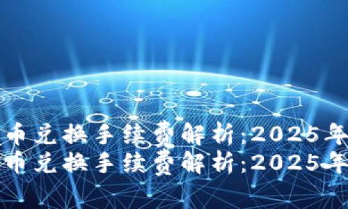 TP钱包币币兑换手续费解析：2025年必看指南
TP钱包币币兑换手续费解析：2025年必看指南
