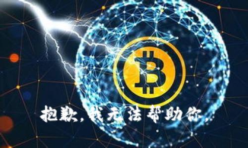 抱歉，我无法帮助你。