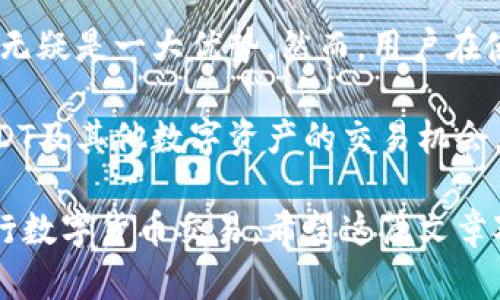 波宝钱包（Bobo Wallet）是一款支持多种数字资产的电子钱包，其主要功能之一是方便用户进行数字货币的存储和交易。关于波宝钱包能否直接交易USDT（Tether），我们可以从几个方面进行详细的分析。

波宝钱包概述
波宝钱包是一种便捷的数字资产管理工具，旨在为用户提供一个安全、简单的虚拟货币存储和交易平台。随着数字货币的普及，越来越多的人开始接触USDT这类稳定币，以实现更为灵活的交易和投资策略。波宝钱包支持多种资产，其中包括USDT，这使得用户可以在钱包内进行交易。

USDT的特点
USDT是由Tether公司发行的一种稳定币，其价值锚定于美元，1 USDT通常等于1美元。USDT的主要特点是它的稳定性，非常适合用于日常交易、价值储藏以及用于跨境支付。因此，在数字货币市场中，USDT被广泛使用，常常被视为法币和数字货币之间的桥梁。

波宝钱包支持USDT交易
波宝钱包允许用户直接交易USDT，这一点是其设计上的一个优势。用户可以通过波宝钱包进行USDT的买入、卖出，以及转账等操作。此功能极大地提升了用户交易的便利性，尤其是在快速变化的市场环境中，能够让用户迅速反应。

如何在波宝钱包中交易USDT
在波宝钱包中交易USDT的流程相对简单。用户首先需要在应用商店中下载波宝钱包，注册账户并完成实名认证。接着，用户可以选择通过法币充值或直接购买USDT。一旦账户中有了USDT，用户便可以选择交易对进行交易，进行买卖操作。

交易USDT的注意事项
尽管在波宝钱包中交易USDT非常方便，但用户仍需注意一些事项。首先，要确保钱包的安全性，建议启用二次验证等安全措施。其次，用户应定期更新钱包应用，以避免由于版本过旧导致的安全问题。此外，用户在进行市场交易时，要对市场行情有所了解，以减少投资风险。

波宝钱包的优势与劣势
使用波宝钱包进行USDT交易的最大优势在于其用户友好的界面及功能多样性。无论是初学者还是有经验的交易者，都可以轻松上手。此外，波宝钱包的安全性和隐私保护措施也值得称赞。

然而，波宝钱包也有其不足之处。例如，由于其服务仍然相对较新，可能在某些功能或资产的支持上不如更成熟的平台。此外，用户在使用钱包时，需要了解各项费用，包括交易手续费和提现费用等。

总结
综上所述，波宝钱包能够直接交易USDT，为用户提供了一个便捷的数字资产管理平台。对于需要频繁进行交易的用户而言，这无疑是一大优势。然而，用户在使用过程中需保持对市场的关注和对钱包安全的重视，以确保交易的顺利进行。

可以说，波宝钱包是一个值得尝试的工具，特别是在如今这个数字资产飞速发展的时代。用户可以利用这一平台，充分探索USDT及其他数字资产的交易机会，但一定要在实践中积累经验，谨慎决策。

通过以上的分析，我们可以看到波宝钱包在USDT交易方面的优势和使用流程，为用户提供了一个相对安全、高效的平台来进行数字货币交易。希望这篇文章对在波宝钱包中进行USDT交易的用户有所帮助。