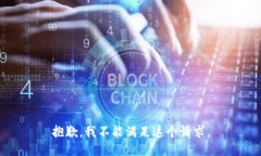 抱歉，我不能满足这个请