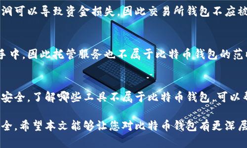 在谈论比特币钱包时，首先需要了解比特币钱包的定义与其功能。比特币钱包是一种用于存储、接收和发送比特币及其他加密货币的工具。它的本质是用来管理钱包所在区块链上私钥与地址的程序或应用。根据不同的类型和用途，我们可以区分不同的比特币钱包，比如热钱包、冷钱包、硬件钱包和软件钱包等。那么，有哪些工具或概念是不属于比特币钱包的呢？以下是一些不属于比特币钱包的对象：

1. 比特币交易所
比特币交易所是用户进行比特币与法定货币或其他加密货币交易的平台。尽管交易所通常会提供钱包功能来存储用户的资产，但它们的主要功能是方便交易，而非安全地存储用户的私钥。例如，用户在交易所中持有的比特币在技术上并不直接由用户控制，因为私钥是由交易所保管的。因此，交易所并不算作比特币钱包。

2. 矿池
矿池是许多矿工共同合作以提高挖矿效率并均摊收益的组织或平台。矿池的目的是通过资源共享来增加挖矿的成功率。虽然参与者最终会获得比特币奖励，但这些奖励会分配到矿工的钱包中，而矿池本身并不提供用户的资产存储，故也不属于比特币钱包的范畴。

3. 钱包恢复工具
钱包恢复工具或助记词恢复工具，是帮助用户找回丢失钱包或密码的设备或软件。这类工具虽然与钱包密切相关，但它们本身并不存储加密货币，而是一个辅助工具。在出现问题时，用户可以通过这些工具恢复对钱包的访问权限，因此不算作真正意义上的比特币钱包。

4. 钱包生成器
钱包生成器是用于创建比特币钱包地址和相应私钥的工具。这类工具的目的是帮助用户在线或离线生成比特币钱包，而不是存储比特币。通常，用户生成的地址后续才会用来接收和发送比特币，但钱包生成器本身并不具有钱包的存储功能。

5. 区块链浏览器
区块链浏览器是一个提供对区块链数据查询和分析的平台。用户可以通过区块链浏览器查看比特币交易记录、地址余额等信息。然而，这些浏览器并不提供资产存储功能，仅仅是用于查询和验证区块链上交易状态的工具，因此也不属于比特币钱包。

6. 节点软件
完整节点软件是用于下载并存储整个比特币区块链的程序。尽管运行节点的用户可以维护区块链的安全性，并参与比特币网络的共识机制，但节点软件自身并不提供用户存储比特币的功能，其主要作用是维护网络的运行和速度，因此也不能被视为比特币钱包。

7. 交易所钱包
虽然交易所可以提供钱包功能，但交易所钱包是由交易所控制的用户资产存储，并不是真正属于用户自己的钱包。在这种情况下，用户并没有对私钥的掌控权，且交易所的安全漏洞可以导致资金损失，因此交易所钱包不应被视为真正的比特币钱包。

8. 托管服务
托管服务是一些机构提供的资产管理服务，通常用于机构投资者或不熟悉技术的用户。这些服务会集中管理用户的加密资产。然而，用户对其资产的实际控制权并不完全在自己手中，因此托管服务也不属于比特币钱包的范畴。

总结
比特币钱包是一种专门的工具，旨在帮助用户安全、方便地管理他们的比特币资产。在选择和使用比特币钱包时，用户应明确区分钱包与其他相关工具和服务，以确保他们的资产安全。了解哪些工具不属于比特币钱包，可以帮助用户更好地识别并选择适合自己的存储方案，避免潜在的安全风险。

总之，在了解比特币钱包的同时，也应认识到，许多相关工具与服务都不具备真正的钱包特性。这不仅有助于用户在加密货币世界中做出明智的决策，还能有效保护自己的资产安全。希望本文能够让您对比特币钱包有更深层次的理解，并更好地运用这些知识来管理您的加密资产。
