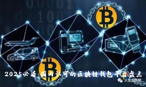 2025必看：国内认可的区块链钱包平台盘点