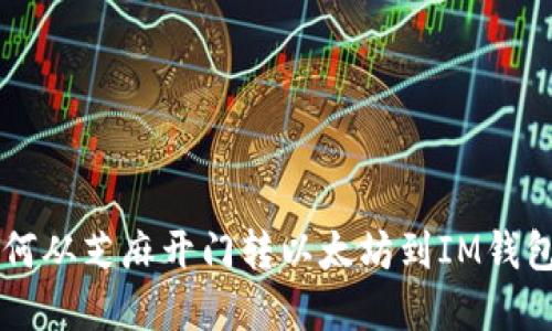立即了解如何从芝麻开门转以太坊到IM钱包的完整指南