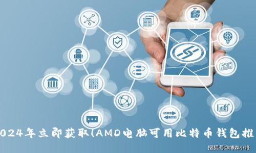2024年立即获取！AMD电脑可用比特币钱包推荐