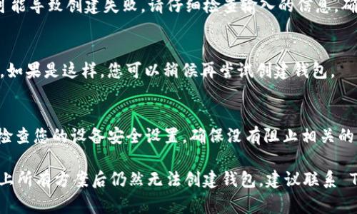 创建钱包时出现问题可能有多种原因。以下是一些可能导致您无法创建 TP 钱包的常见原因和解决方案：

1. 应用程序问题
有时，钱包应用程序本身可能存在问题。请确保您使用的是最新版本的 TP 钱包。您可以通过访问应用商店（如 Google Play 或 App Store）检查是否有更新。在一些情况下，卸载并重新安装应用程序也能解决问题。

2. 网络连接不稳定
在创建钱包时，您需要保持良好的网络连接。有时，网络不稳定或连接速度慢会导致钱包创建失败。请确保您的设备已连接到稳定的 Wi-Fi 或移动数据网络，并尝试再次创建钱包。

3. 设备兼容性问题
某些设备可能与 TP 钱包应用程序不兼容。请确认您的设备操作系统版本满足钱包应用程序的要求。如果操作系统较旧，可能需要进行更新。

4. 存储空间不足
创建钱包的过程中，应用程序可能需要存储一些数据。如果您的设备存储空间不足，可能会导致无法创建钱包。检查设备的存储使用情况，并清理一些不必要的文件或应用程序。

5. 输入信息错误
创建钱包时需要填写一些信息，如密码、备份短语等。如果您输入的信息存在错误，也可能导致创建失败。请仔细检查输入的信息，确保没有遗漏或拼写错误。

6. 服务器问题
TP 钱包的服务器可能在某些时间段内出现故障或维护，这可能会影响您的钱包创建。如果是这样，您可以稍候再尝试创建钱包。

7. 防火墙或安全设置
某些设备可能有防火墙或安全软件，这些设置可能会阻止钱包应用程序正常运行。请检查您的设备安全设置，确保没有阻止相关的网络访问。

通过仔细检查以上问题，您应该能够找到解决 TP 钱包创建失败的原因。如果尝试以上所有方案后仍然无法创建钱包，建议联系 TP 钱包的客服支持，以获得进一步的帮助和指导。