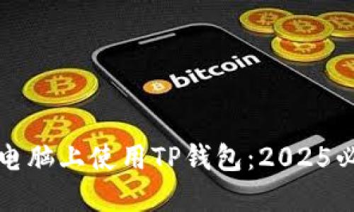如何在电脑上使用TP钱包：2025必看指南