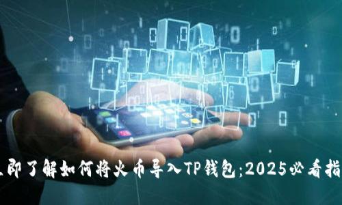 立即了解如何将火币导入TP钱包：2025必看指南
