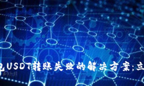 波场钱包USDT转账失败的解决方案：立即查看！