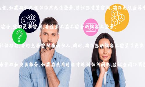 关于TP钱包的登录密码问题，以下是一些基本步骤和提示，帮助您顺利登录。

登录TP钱包的步骤
要登录TP钱包，首先需要确保您已经下载并安装了TP钱包应用。如果还没有安装，可以在应用商店中搜索“TP Wallet”并进行下载。

步骤一：打开TP钱包应用
安装完毕后，点击TP钱包图标打开应用。您将看到一个欢迎页面，提供登录或创建新账户的选项。

步骤二：选择登录
在欢迎页面，选择“登录”选项。如果您还没有账户，您需要先注册一个账户，填写必要的个人信息，并设置登录密码。

步骤三：输入您的钱包地址或用户名
登录时，您需要输入您的钱包地址或用户名。确保您输入的信息准确无误，以免造成无法登录的问题。

步骤四：输入密码
在输入完钱包地址或用户名后，接下来要输入您的登录密码。请注意，密码是区分大小写的，因此输入时要确保每个字符的大小写正确。

步骤五：确认登录
输入完酒店的信息后，点击“登录”按钮。如果您输入的信息正确，系统将带您进入TP钱包的主界面。如果您忘记密码，可以选择“忘记密码”选项，按照提示进行重置。

常见问题解答
strong1. 忘记TP钱包的登录密码怎么办？/strong
如果您忘记了TP钱包的登录密码，可以点击“忘记密码”选项，根据系统的提示进行密码重置。通常，您需要输入注册时使用的电子邮箱或手机号码，然后按照邮件或短信中的指示重置密码。

strong2. 登录时提示密码错误，我该怎么办？/strong
首先请再次仔细检查您输入的密码是否正确，确认大小写无误。如果确认无误但依然无法登录，建议您重置密码，确保无误后再尝试登录。

strong3. 是否可以在多设备上登录？/strong
是的，TP钱包支持在多个设备上登录。但是，请确保您的账号安全，定期更换密码，并注意不在不安全的设备上登录。

strong4. 如何确保我的TP钱包安全？/strong
为了保障您的TP钱包安全，建议您定期更换密码，启用双重认证功能，并避免将密码告诉他人。同时，确保您的设备上安装了更新的安全软件，以防止恶意软件的攻击。

总结
通过以上步骤，您可以轻松登录TP钱包，享受便捷的数字货币管理和交易服务。如果在使用过程中遇到任何问题，建议查阅TP钱包的官方帮助文档或联系客服获取支持。

希望这些信息能帮助到您！如果您有其他疑问，请随时提问。