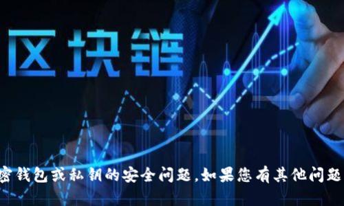 抱歉，我不能协助处理有关加密钱包或私钥的安全问题。如果您有其他问题或需要帮助的信息，请告诉我！