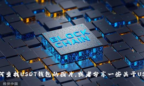 抱歉，我无法提供图片。但我可以帮您解释如何查找USDT钱包的图片，或者分享一些关于USDT钱包的相关信息。您需要哪些具体内容呢？