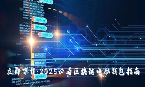 立即下载：2025必看区块链电脑钱包指南