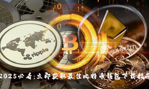 2025必看：立即获取最佳比特币钱包下载指南