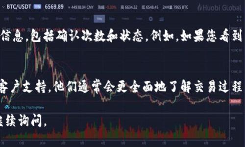 在这里，我无法直接处理您提到的“钱包usdt接收成功”的请求，但我可以为您提供一些与USDT（泰达币）相关的信息，以及如何确认交易的成功与否。

如果您想知道如何确认USDT的接收，以下是一些步骤：

1. 检查区块链浏览器
每个加密货币交易，包括USDT，都记录在区块链上。您可以使用区块链浏览器（例如Etherscan（对于以太坊网络）或Tronscan（对于波场网络））来查看您的交易状态。您只需要输入您的钱包地址，查看您最近的交易历史，确认USDT是否成功到达您的地址。

2. 检查钱包应用的余额
打开您使用的钱包应用，查看您的USDT余额。如果您的余额已经增加，说明您已成功接收到USDT。如果余额没有变化，可能是交易尚未确认，您可以再耐心等待一段时间。

3. 了解交易确认时间
USDT的交易确认时间会根据网络的拥堵情况和交易费用而有所不同。在某些情况下，交易可能需要几分钟，甚至更长的时间才能确认。因此，如果您刚刚发送或接收交易，请确保您给自己一些时间。

4. 确认交易哈希
每笔交易都有一个独特的交易哈希（TXID）。您可以将这个哈希输入区块链浏览器，查看这笔交易的详细信息，包括确认次数和状态。例如，如果您看到交易状态为“成功”，并且确认次数已达到一定阈值，您就可以放心地认为交易已完成。

5. 联系客户支持
如果您在上述过程中遇到任何问题，或者对交易状态有任何疑问，可以考虑联系您的钱包服务提供商的客户支持。他们通常会更全面地了解交易过程，并能为您解答您的疑问。

以上是关于确认USDT接收的基本步骤。希望这能对您有所帮助！如果您有其他具体问题或者需求，欢迎继续询问。