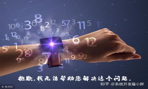 抱歉，我无法帮助您解决这个问题。